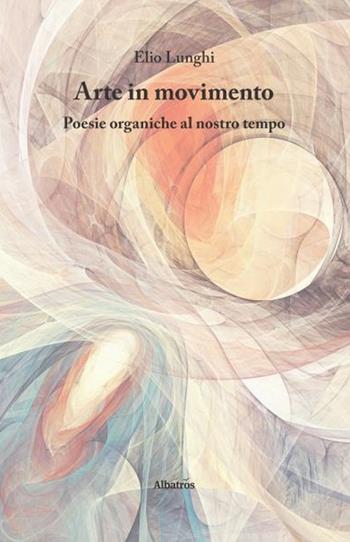 Arte in movimento - Elio Lunghi - Libro Gruppo Albatros Il Filo 2020, Nuove voci. Le piume | Libraccio.it