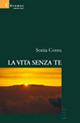 La vita senza te - Sonia Cossu - Libro Gruppo Albatros Il Filo 2007, Nuove voci | Libraccio.it