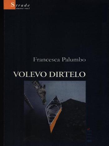 Volevo dirtelo - Francesca Palumbo - Libro Gruppo Albatros Il Filo 2008, Nuove voci | Libraccio.it