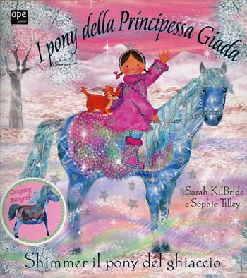I pony della principessa Giada. Shimmer il pony del ghiaccio - Sarah Kilbride, Sophie Tilley - Libro Ape Junior 2013, Albi illustrati | Libraccio.it