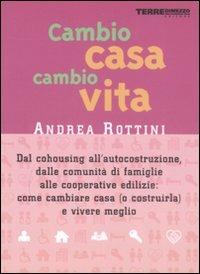 Cambio casa, cambio vita. Dal cohousing all'autocostruzione, dalle comunità di famiglie alle cooperative edilizie: come cambiare casa (o costruirla) e vivere meglio - Andrea Rottini - Libro Terre di Mezzo 2004, Guide. Stili di vita | Libraccio.it