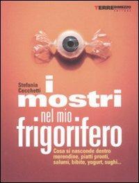 I mostri nel mio frigorifero. Cosa si nasconde in merendine, piatti pronti, salumi, bibite, yogurt, sughi... - Stefania Cecchetti - Libro Terre di Mezzo 2004, Guide. Stili di vita | Libraccio.it