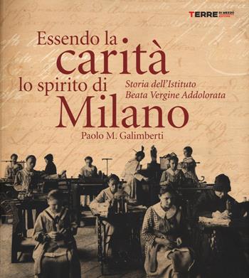 Essendo la carità lo spirito di Milano. Storia dell'istituto Beata Vergine Addolorata - Paolo M. Galimberti - Libro Terre di Mezzo 2015 | Libraccio.it