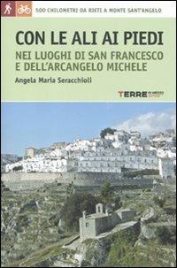 Con le ali ai piedi nei luoghi di san Francesco e dell'arcangelo Michele - Angela Maria Seracchioli - Libro Terre di Mezzo 2011, Guide. Percorsi | Libraccio.it