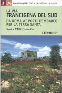 La via Francigena del sud da Roma ai porti d'imbarco per la Terra Santa. 800 chilometri fino alle coste della Puglia - Monica D'Atti, Franco Cinti - Libro Terre di Mezzo 2011, Guide. Percorsi | Libraccio.it