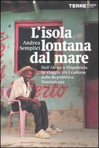 L' isola lontana dal mare. Dall'Africa a Hispaniola: in viaggio tra i cañeros della Repubblica Dominicana - Andrea Semplici - Libro Terre di Mezzo 2012 | Libraccio.it