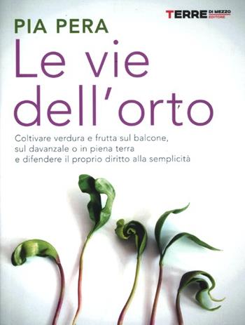 Le vie dell'orto. Coltivare verdura e frutta sul balcone, sul davanzale o in piena terra, e difendere il proprio diritto alla semplicità - Pia Pera - Libro Terre di Mezzo 2012, Stili di vita | Libraccio.it