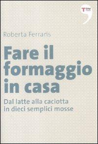 Fare il formaggio in casa. Dal latte alla caciotta in dieci semplici mosse - Roberta Ferraris - Libro Terre di Mezzo 2012, I piccoli | Libraccio.it