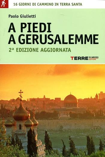 A piedi a Gerusalemme. 16 giorni di cammino in Terra Santa - Paolo Giulietti - Libro Terre di Mezzo 2012, Guide. Percorsi | Libraccio.it