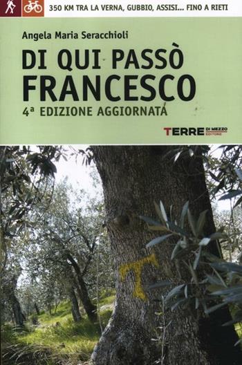 Di qui passò Francesco. 350 chilometri a piedi tra La Verna, Gubbio, Assisi... fino a Rieti - Angela Maria Seracchioli - Libro Terre di Mezzo 2012, Guide. Percorsi | Libraccio.it