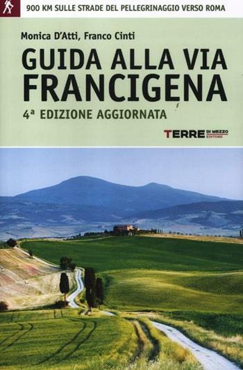 Guida alla via Francigena. 900 chilometri sulle strade del pellegrinaggio verso Roma - Monica D'Atti, Franco Cinti - Libro Terre di Mezzo 2012, Guide. Percorsi | Libraccio.it