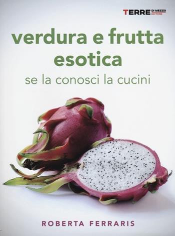 Verdura e frutta esotica. Se la conosci la cucini - Roberta Ferraris - Libro Terre di Mezzo 2012, Guide. Sapori | Libraccio.it