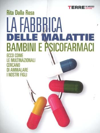 La fabbrica delle malattie. Bambini e psicofarmaci. Ecco come le multinazionali cercano di ammalare i nostri figli - Rita Dalla Rosa - Libro Terre di Mezzo 2012 | Libraccio.it