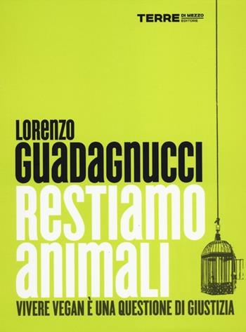 Restiamo animali. Vivere vegan è una questione di giustizia - Lorenzo Guadagnucci - Libro Terre di Mezzo 2012, Stili di vita | Libraccio.it