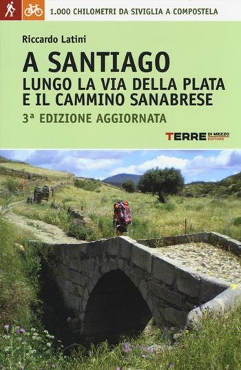 A Santiago lungo la Via della Plata e il cammino Sanabrese. 1000 chilometri a piedi da Siviglia a Compostela - Riccardo Latini - Libro Terre di Mezzo 2013, Guide. Percorsi | Libraccio.it