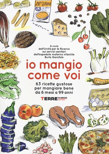 Io mangio come voi. 63 ricette gustose per mangiare bene da 6 mesi a 99 anni  - Libro Terre di Mezzo 2014, Guide. Sapori | Libraccio.it