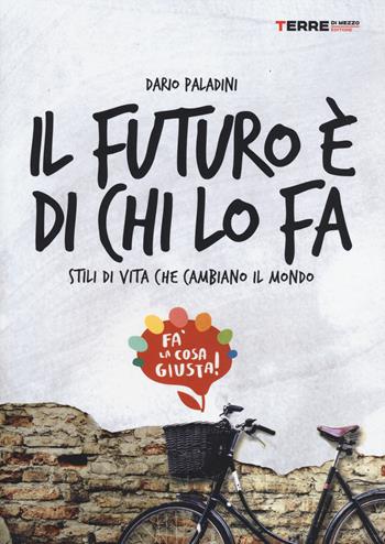 Il futuro è di chi lo fa. Stili di vita che cambiano il mondo. Fa'la cosa giusta - Dario Paladini - Libro Terre di Mezzo 2014, Stili di vita | Libraccio.it