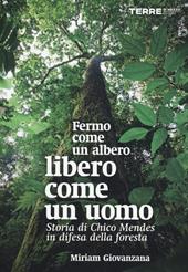 Fermo come un albero, libero come un uomo. Storia di Chico Mendes in difesa della foresta