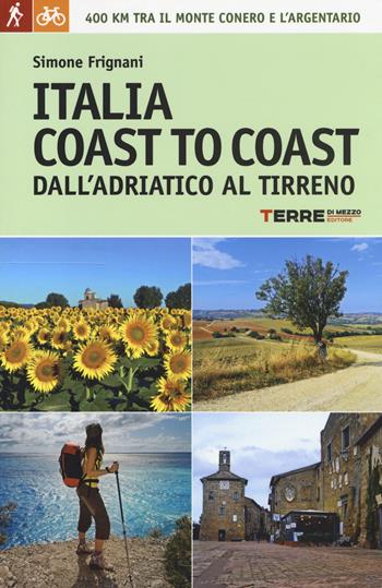Italia coast to coast dall'Adriatico al Tirreno. 400 km tra il monte Conero e l'Argentario - Simone Frignani - Libro Terre di Mezzo 2014, Guide. Percorsi | Libraccio.it