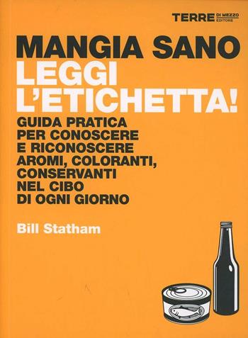 Mangia sano, leggi l'etichetta! Guida pratica per conoscere e riconoscere aromi, coloranti, conservanti nel cibo di ogni giorno - Bill Statham - Libro Terre di Mezzo 2014, I libri di terre di mezzo | Libraccio.it