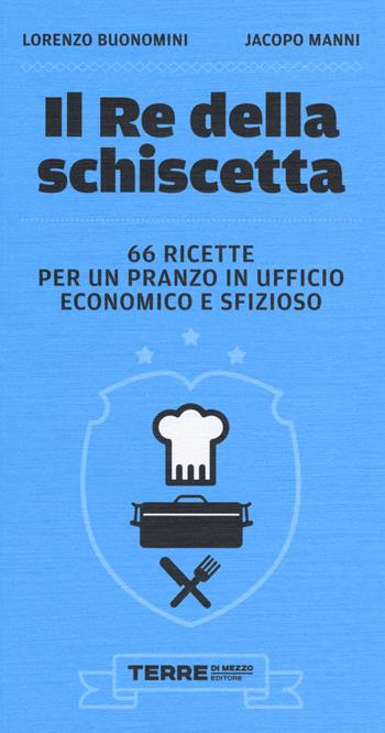 Il re della schiscetta. 66 ricette per un pranzo in ufficio economico e sfizioso - Lorenzo Buonomini, Jacopo Manni - Libro Terre di Mezzo 2014 | Libraccio.it