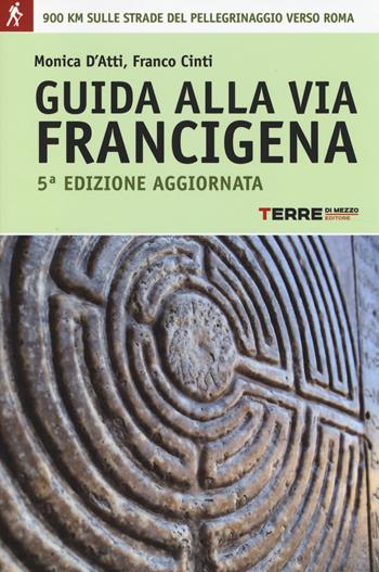 Guida alla via Francigena. Oltre 900 chilometri sulle strade del pellegrinaggio verso Roma - Monica D'Atti, Franco Cinti - Libro Terre di Mezzo 2014, Guide. Percorsi | Libraccio.it