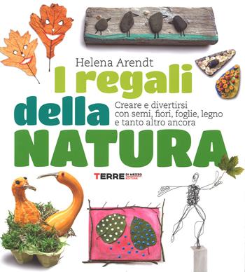 I regali della natura. Creare e divertirsi con semi, fiori, foglie, legno e tanto altro ancora - Helena Arendt - Libro Terre di Mezzo 2014, Stili di vita | Libraccio.it