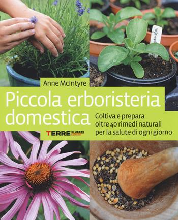 Piccola erboristeria domestica. Coltiva e prepara oltre 40 rimedi naturali per la salute di ogni giorno - Anne McIntyre - Libro Terre di Mezzo 2014, Stili di vita | Libraccio.it