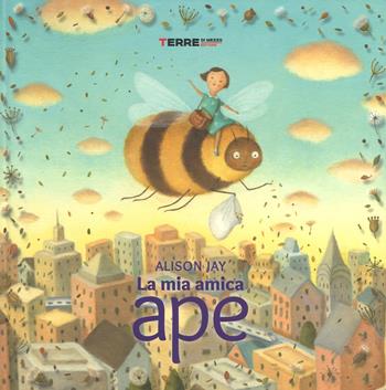 La mia amica ape. Ediz. a colori - Alison Jay - Libro Terre di Mezzo 2017, Acchiappastorie | Libraccio.it