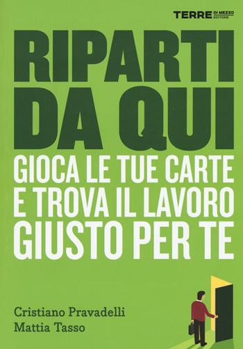 Riparti da qui. Gioca le tue carte e trova il lavoro giusto per te - Cristiano Pravadelli, Mattia Tasso - Libro Terre di Mezzo 2015, Praticamente | Libraccio.it