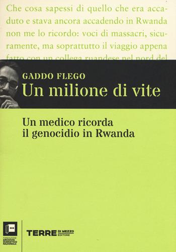 Un milione di vite. Un medico ricorda il genocidio in Rwanda - Gaddo Flego - Libro Terre di Mezzo 2015, Diari. Archivio diaristico | Libraccio.it