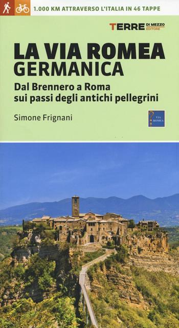 La via Romea germanica. Dal Brennero a Roma sui passi degli antichi pellegrini. Ediz. illustrata - Simone Frignani - Libro Terre di Mezzo 2016, Guide. Percorsi | Libraccio.it