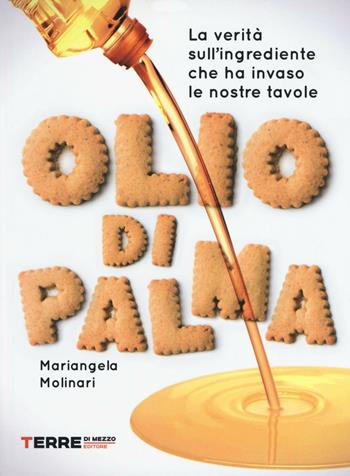 Olio di palma. La verità sull'ingrediente che ha invaso le nostre tavole - Mariangela Molinari - Libro Terre di Mezzo 2016 | Libraccio.it