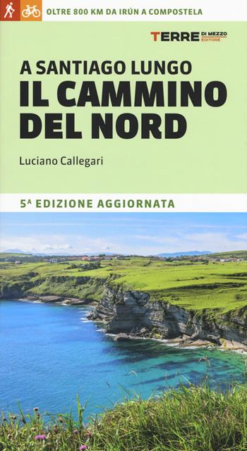A Santiago lungo il cammino del Nord. Oltre 800 chilometri da Irún a Compostela - Luciano Callegari - Libro Terre di Mezzo 2017 | Libraccio.it