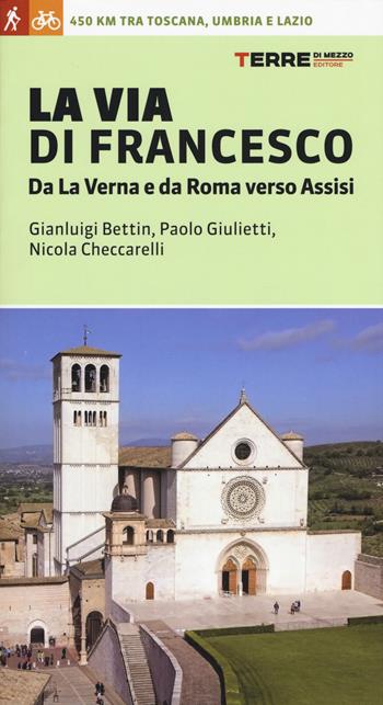 La via di Francesco. Da La Verna e da Roma verso Assisi - Gian Luigi Bettin, Paolo Giulietti, Nicola Checcarelli - Libro Terre di Mezzo 2017, I percorsi spirituali | Libraccio.it