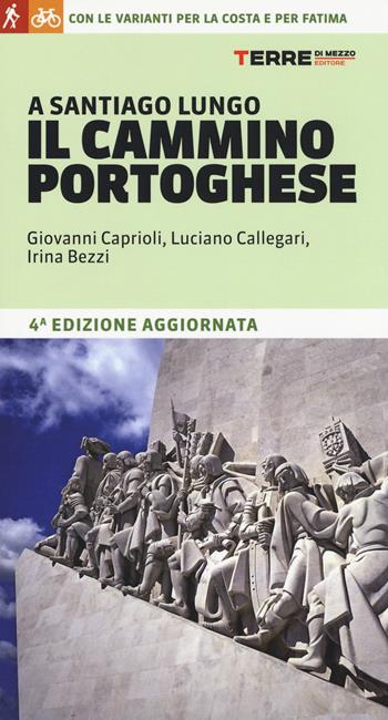 A Santiago lungo il Cammino portoghese. Con le varianti per la costa e per Fatima - Giovanni Caprioli, Luciano Callegari, Irina Bezzi - Libro Terre di Mezzo 2018, I percorsi spirituali | Libraccio.it