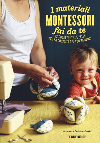 I materiali Montessori fai da te. 22 oggetti utili e belli per la crescita del tuo bambino. Ediz. illustrata. Con cartamodello - Laurence Loiseau-David - Libro Terre di Mezzo 2018 | Libraccio.it