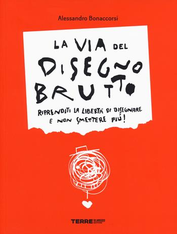 La via del disegno brutto. Riprenditi la libertà di disegnare e non smettere più! Ediz. illustrata - Alessandro Bonaccorsi - Libro Terre di Mezzo 2019 | Libraccio.it