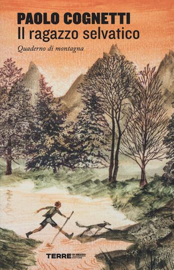 Il ragazzo selvatico. Quaderno di montagna - Paolo Cognetti - Libro Terre di Mezzo 2019, Narrativa | Libraccio.it