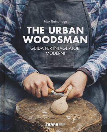 The urban woodsman. Guida per intagliatori moderni - Max Bainbridge - Libro Terre di Mezzo 2019 | Libraccio.it