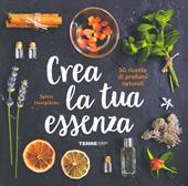 Crea la tua essenza. 50 ricette di profumi naturali