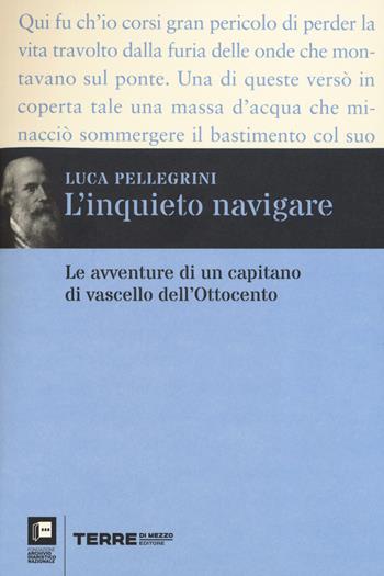 L' inquieto navigare. Le avventure di un capitano di vascello dell'Ottocento - Luca Pellegrini - Libro Terre di Mezzo 2019 | Libraccio.it