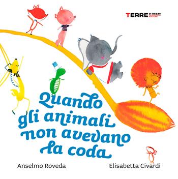 Quando gli animali non avevano la coda. Ediz. a colori - Anselmo Roveda, Elisabetta Civardi - Libro Terre di Mezzo 2020, Acchiappastorie | Libraccio.it