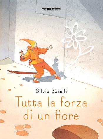 Tutta la forza di un fiore - Silvio Boselli - Libro Terre di Mezzo 2021, Acchiappastorie | Libraccio.it