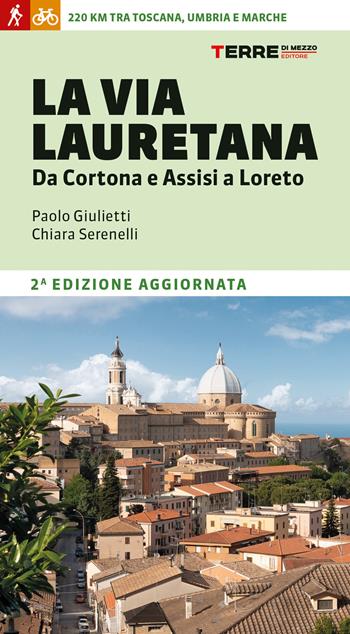 La Via Lauretana. Da Cortona e Assisi a Loreto. 220 km tra Toscana, Umbria e Marche - Chiara Serenelli, Paolo Giulietti - Libro Terre di Mezzo 2021, Guide. Percorsi | Libraccio.it