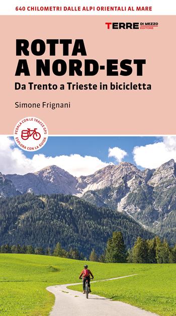 Rotta a Nord-Est. Da Trento a Trieste in bicicletta. 640 km dalle Alpi orientali al mare - Simone Frignani - Libro Terre di Mezzo 2021, Percorsi | Libraccio.it