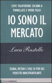 Io sono il mercato. Come trasportare cocaina a tonnellate e vivere felici. Teoria, metodi e stile di vita del perfetto narcotrafficante