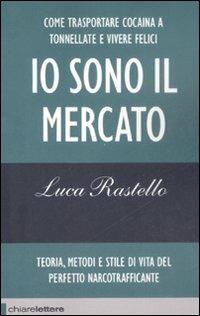 Io sono il mercato. Come trasportare cocaina a tonnellate e vivere felici. Teoria, metodi e stile di vita del perfetto narcotrafficante - Luca Rastello - Libro Chiarelettere 2009, Reverse | Libraccio.it