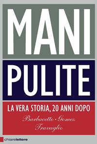 Mani pulite. La vera storia, 20 anni dopo - Gianni Barbacetto, Peter Gomez, Marco Travaglio - Libro Chiarelettere 2012, Principioattivo | Libraccio.it