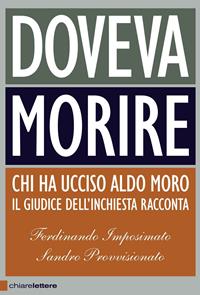 Doveva morire. Chi ha ucciso Aldo Moro. Il giudice dell'inchiesta racconta - Ferdinando Imposimato, Sandro Provvisionato - Libro Chiarelettere 2009, Principioattivo | Libraccio.it